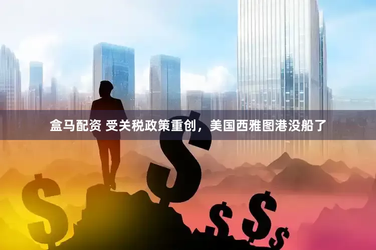 盒马配资 受关税政策重创，美国西雅图港没船了