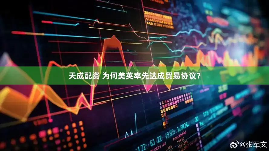 天成配资 为何美英率先达成贸易协议？