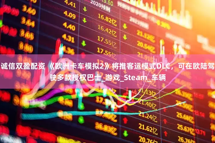 诚信双盈配资 《欧洲卡车模拟2》将推客运模式DLC，可在欧陆驾驶多款授权巴士_游戏_Steam_车辆