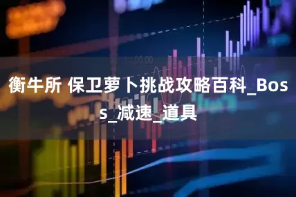 衡牛所 保卫萝卜挑战攻略百科_Boss_减速_道具