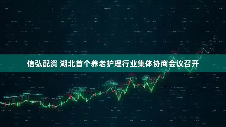 信弘配资 湖北首个养老护理行业集体协商会议召开
