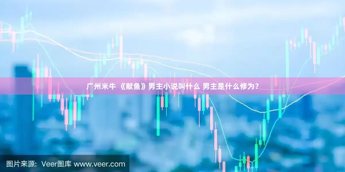 广州米牛 《献鱼》男主小说叫什么 男主是什么修为？