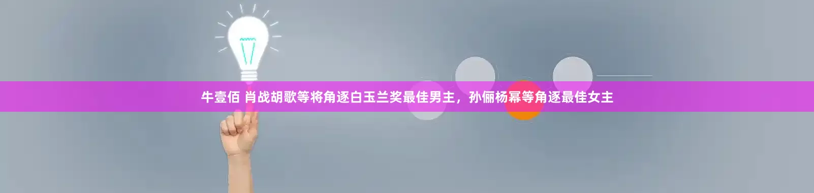 牛壹佰 肖战胡歌等将角逐白玉兰奖最佳男主,孙俪杨幂等角逐最佳女主